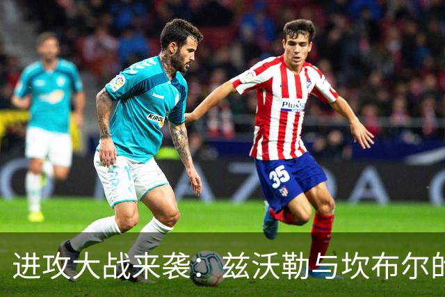 进攻大战来袭：兹沃勒与坎布尔的“漏勺对决